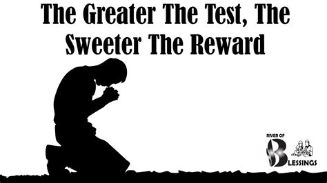 the harder the test the greater the reward|the greater the greatest the reward.